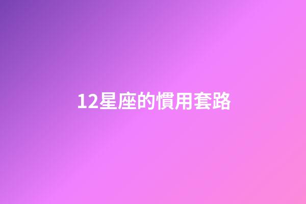 12星座的慣用套路-第1張-星座運勢-玄機派