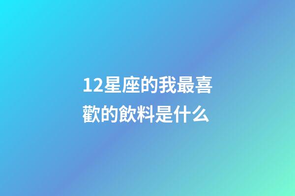 12星座的我最喜歡的飲料是什么