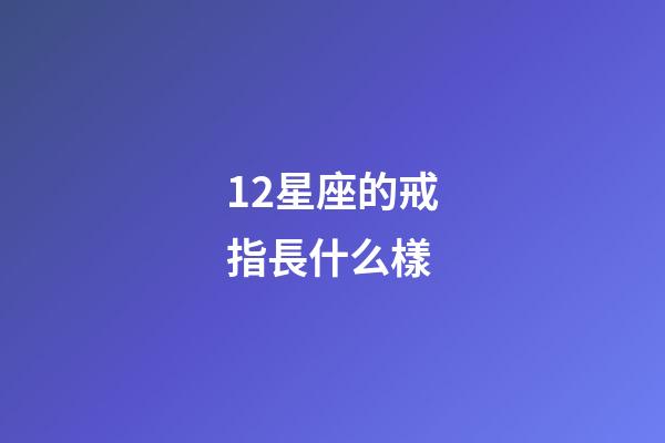 12星座的戒指長什么樣-第1張-星座運勢-玄機派