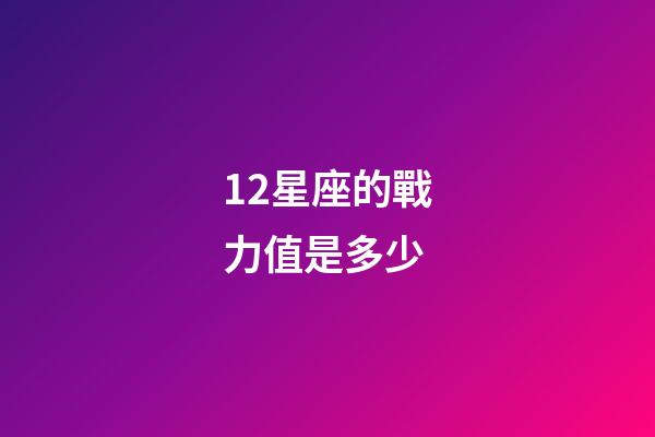 12星座的戰力值是多少-第1張-星座運勢-玄機派
