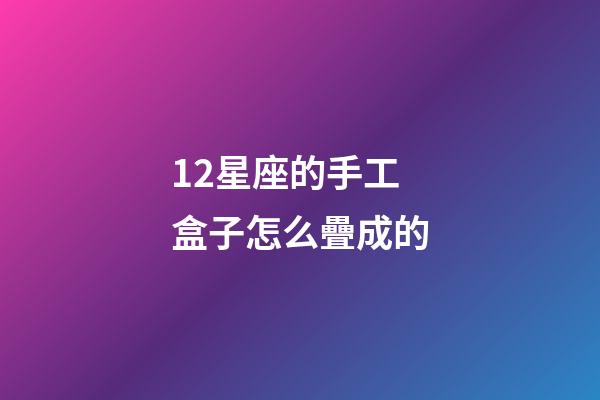 12星座的手工盒子怎么疊成的-第1張-星座運勢-玄機派