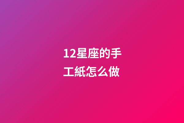 12星座的手工紙怎么做-第1張-星座運勢-玄機派