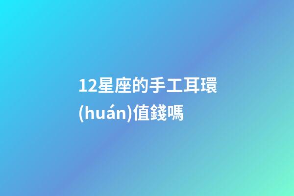 12星座的手工耳環(huán)值錢嗎