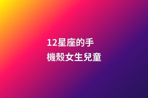 12星座的手機殼女生兒童-第1張-星座運勢-玄機派