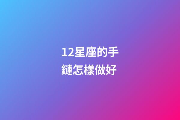 12星座的手鏈怎樣做好-第1張-星座運勢-玄機派