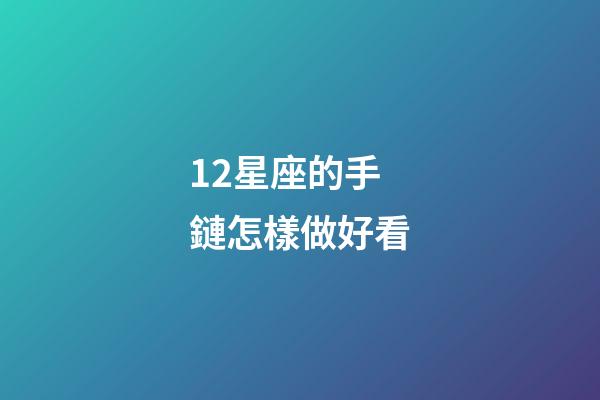 12星座的手鏈怎樣做好看-第1張-星座運勢-玄機派