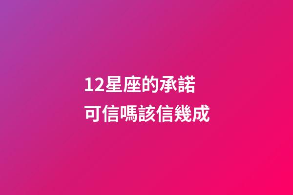 12星座的承諾可信嗎該信幾成-第1張-星座運勢-玄機派
