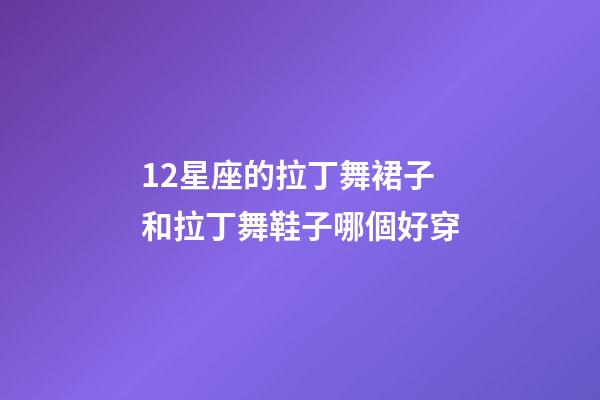 12星座的拉丁舞裙子和拉丁舞鞋子哪個好穿-第1張-星座運勢-玄機派