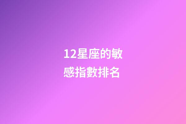 12星座的敏感指數排名-第1張-星座運勢-玄機派