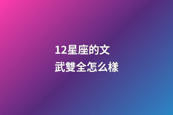 12星座的文武雙全怎么樣-第1張-星座運勢-玄機派