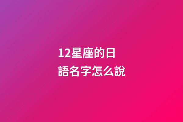 12星座的日語名字怎么說-第1張-星座運勢-玄機派