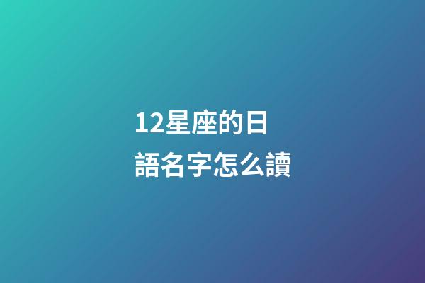 12星座的日語名字怎么讀-第1張-星座運勢-玄機派