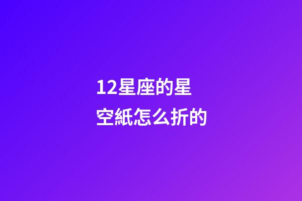 12星座的星空紙怎么折的