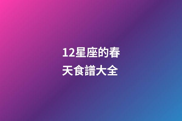 12星座的春天食譜大全-第1張-星座運(yùn)勢(shì)-玄機(jī)派