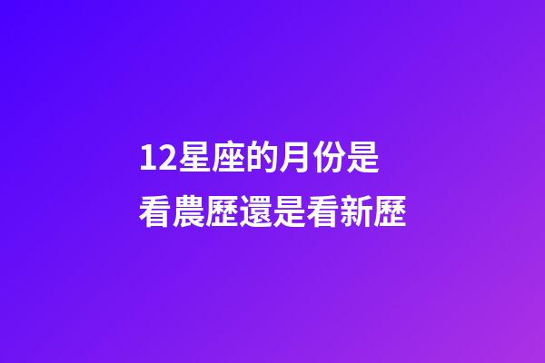 12星座的月份是看農歷還是看新歷-第1張-星座運勢-玄機派