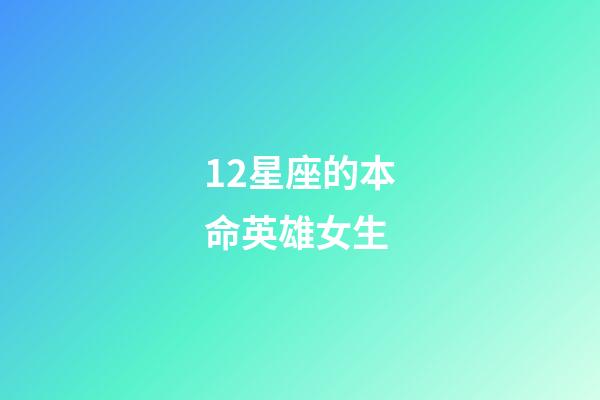 12星座的本命英雄女生-第1張-星座運勢-玄機派