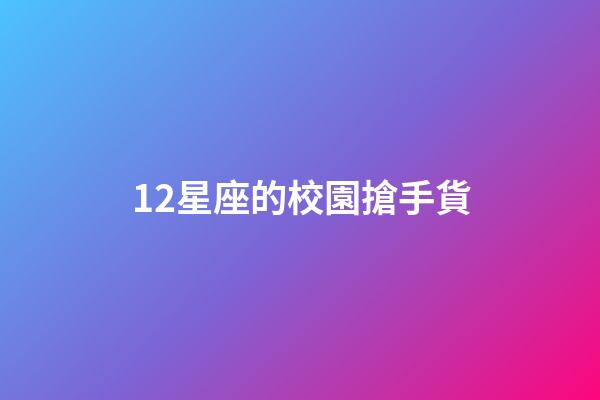 12星座的校園搶手貨-第1張-星座運勢-玄機派