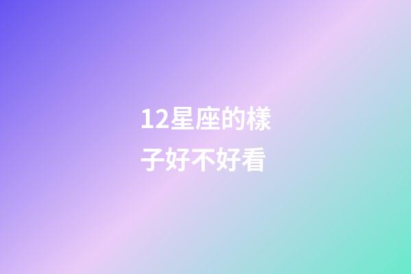 12星座的樣子好不好看-第1張-星座運勢-玄機派