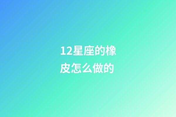 12星座的橡皮怎么做的-第1張-星座運勢-玄機派