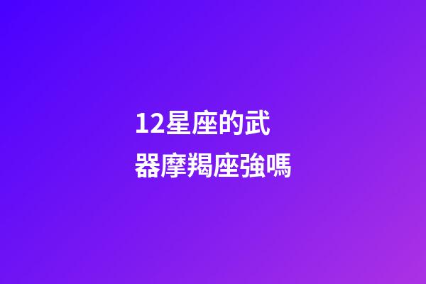 12星座的武器摩羯座強嗎-第1張-星座運勢-玄機派