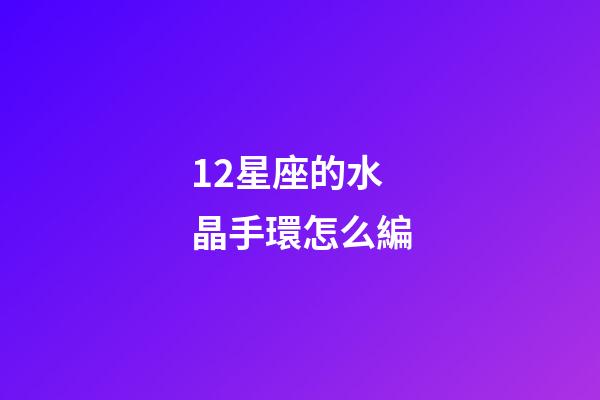 12星座的水晶手環怎么編