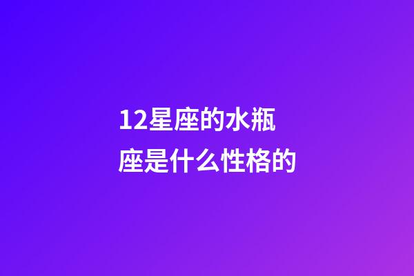 12星座的水瓶座是什么性格的-第1張-星座運(yùn)勢(shì)-玄機(jī)派
