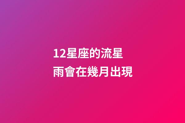 12星座的流星雨會在幾月出現-第1張-星座運勢-玄機派
