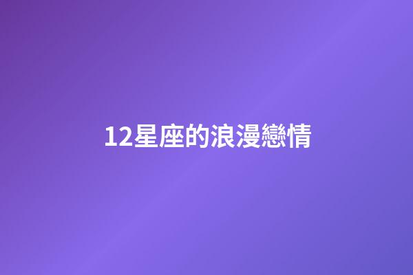 12星座的浪漫戀情-第1張-星座運勢-玄機派