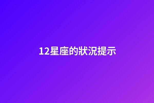 12星座的狀況提示-第1張-星座運勢-玄機派