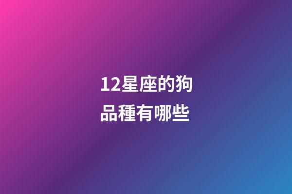 12星座的狗品種有哪些-第1張-星座運(yùn)勢(shì)-玄機(jī)派