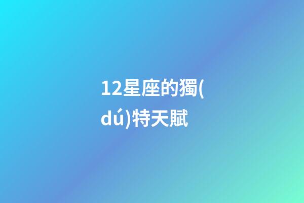 12星座的獨(dú)特天賦-第1張-星座運(yùn)勢-玄機(jī)派