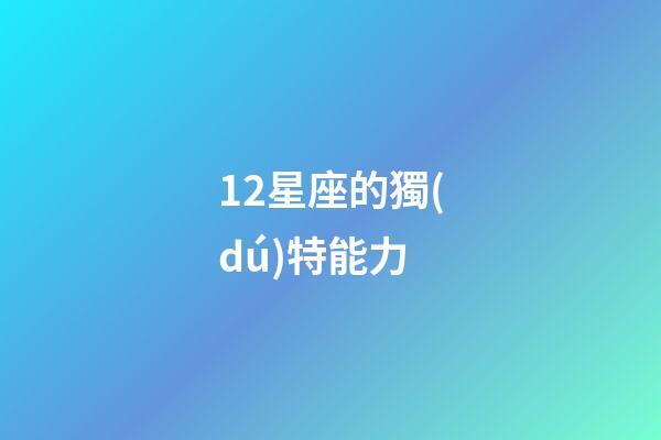12星座的獨(dú)特能力-第1張-星座運(yùn)勢-玄機(jī)派