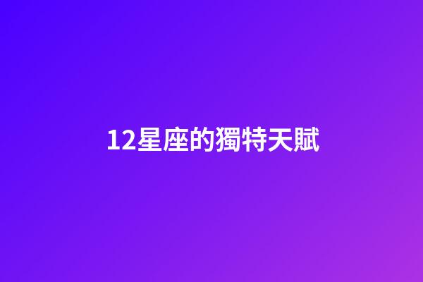 12星座的獨特天賦-第1張-星座運勢-玄機派