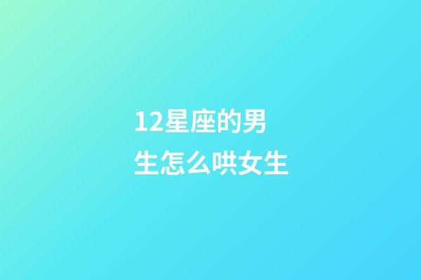 12星座的男生怎么哄女生-第1張-星座運勢-玄機派