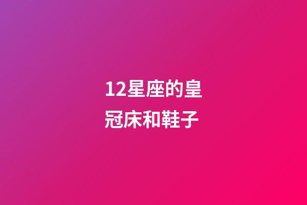 12星座的皇冠床和鞋子-第1張-星座運勢-玄機派