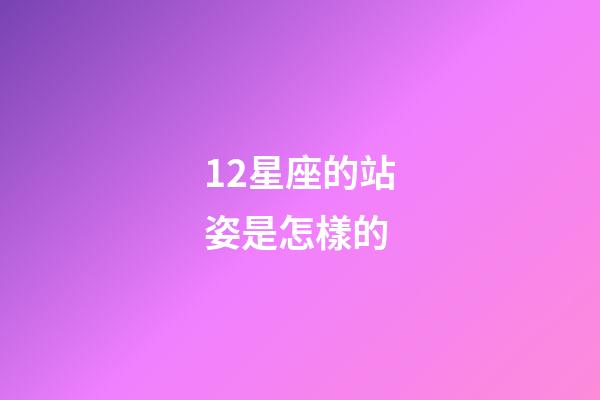 12星座的站姿是怎樣的-第1張-星座運勢-玄機派