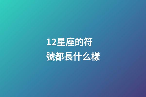 12星座的符號都長什么樣-第1張-星座運勢-玄機派