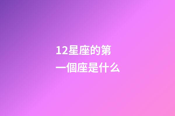 12星座的第一個座是什么-第1張-星座運勢-玄機派