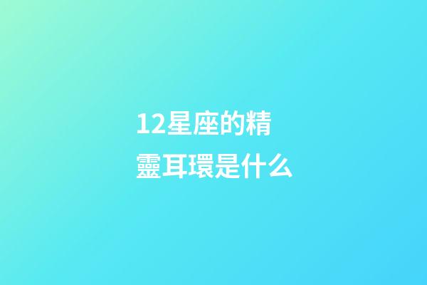 12星座的精靈耳環是什么-第1張-星座運勢-玄機派