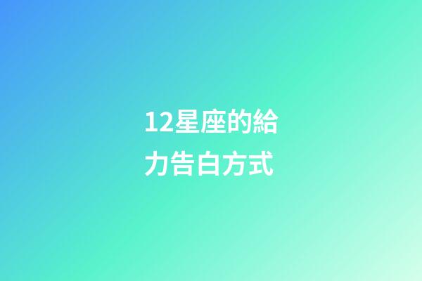 12星座的給力告白方式-第1張-星座運勢-玄機派