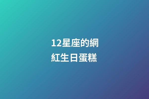 12星座的網紅生日蛋糕-第1張-星座運勢-玄機派