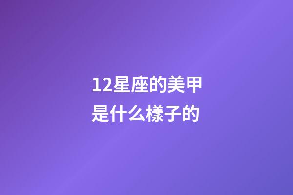 12星座的美甲是什么樣子的-第1張-星座運勢-玄機派