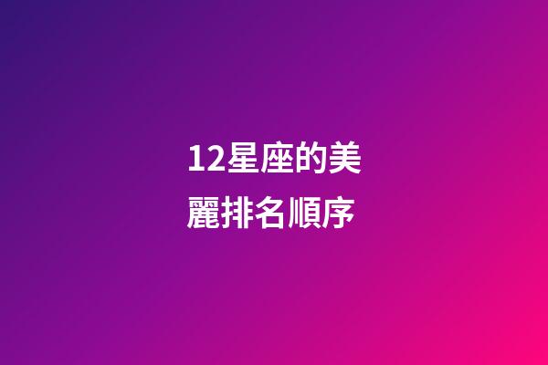12星座的美麗排名順序-第1張-星座運勢-玄機派