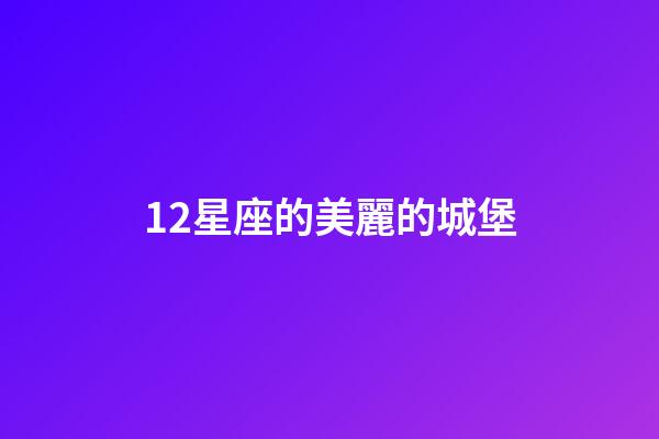 12星座的美麗的城堡-第1張-星座運勢-玄機派