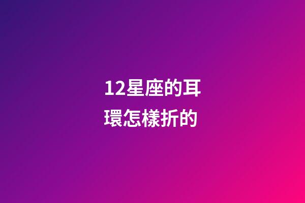 12星座的耳環怎樣折的-第1張-星座運勢-玄機派