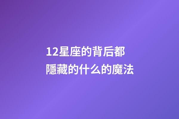 12星座的背后都隱藏的什么的魔法-第1張-星座運(yùn)勢(shì)-玄機(jī)派
