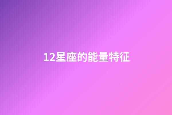 12星座的能量特征-第1張-星座運勢-玄機派