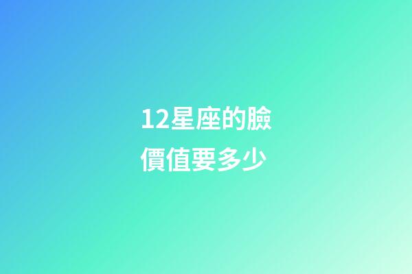 12星座的臉價值要多少-第1張-星座運(yùn)勢-玄機(jī)派