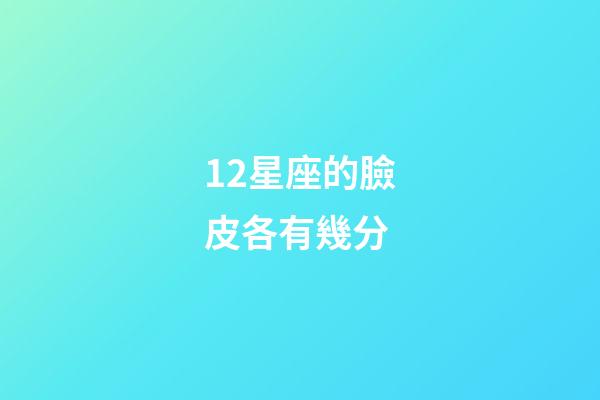 12星座的臉皮各有幾分-第1張-星座運勢-玄機派