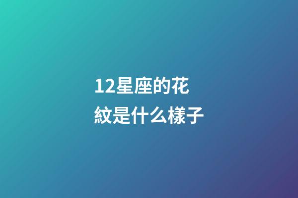 12星座的花紋是什么樣子-第1張-星座運勢-玄機派